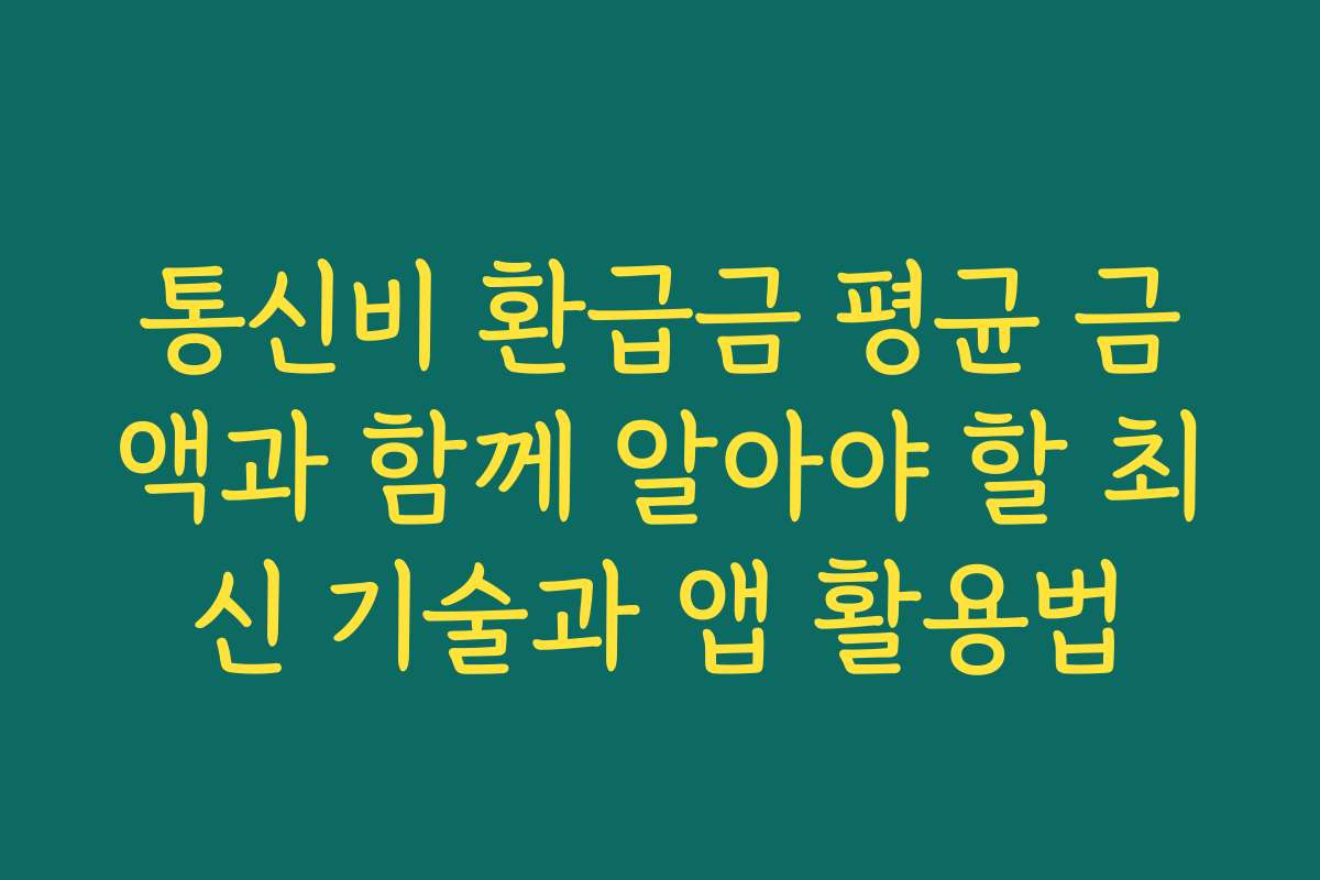 통신비 환급금 평균 금액과 함께 알아야 할 최신 기술과 앱 활용법