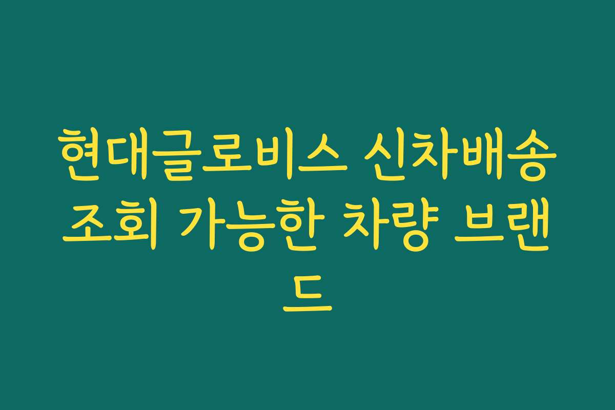 현대글로비스 신차배송조회 가능한 차량 브랜드