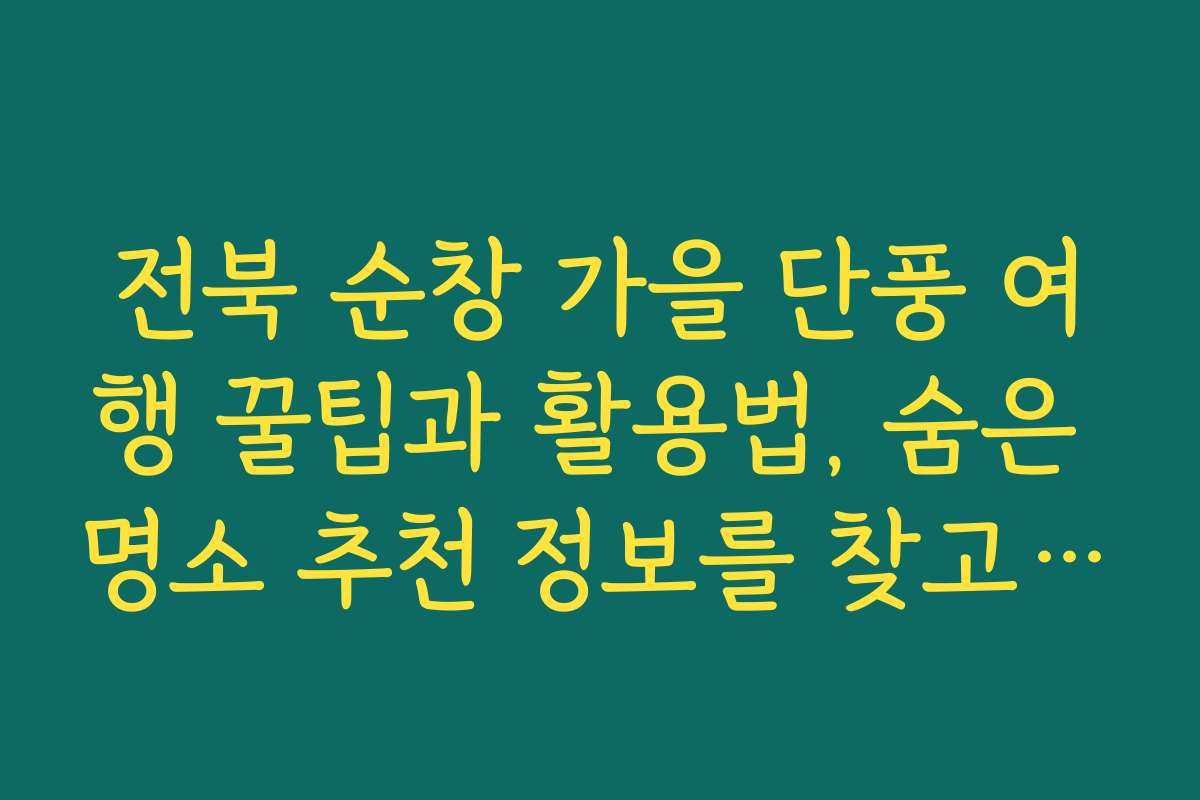 전북 순창 가을 단풍 여행 꿀팁과 활용법, 숨은 명소 추천 정보를 찾고 있어요 전북 순창 가을 단풍 여행 꿀팁과 활용법, 숨은 명소 추천 정보를 찾고 있어요