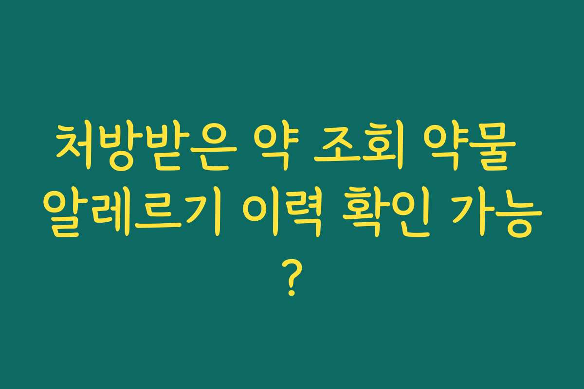 처방받은 약 조회 약물 알레르기 이력 확인 가능? 처방받은 약 조회 약물 알레르기 이력 확인 가능?