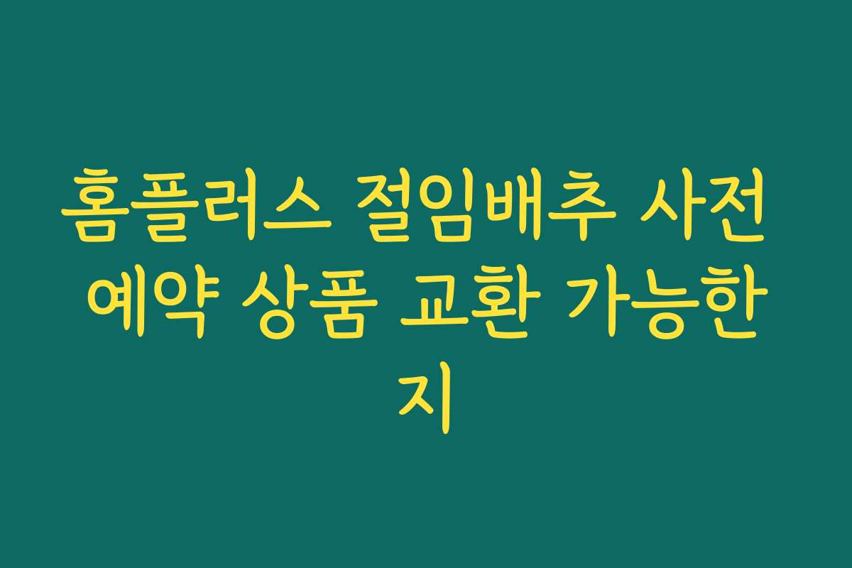 홈플러스 절임배추 사전 예약 상품 교환 가능한지