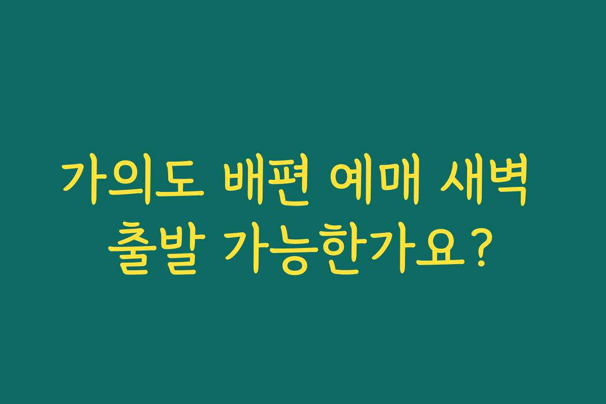 가의도 배편 예매 새벽 출발 가능한가요? 가의도 배편 예매 새벽 출발 가능한가요?