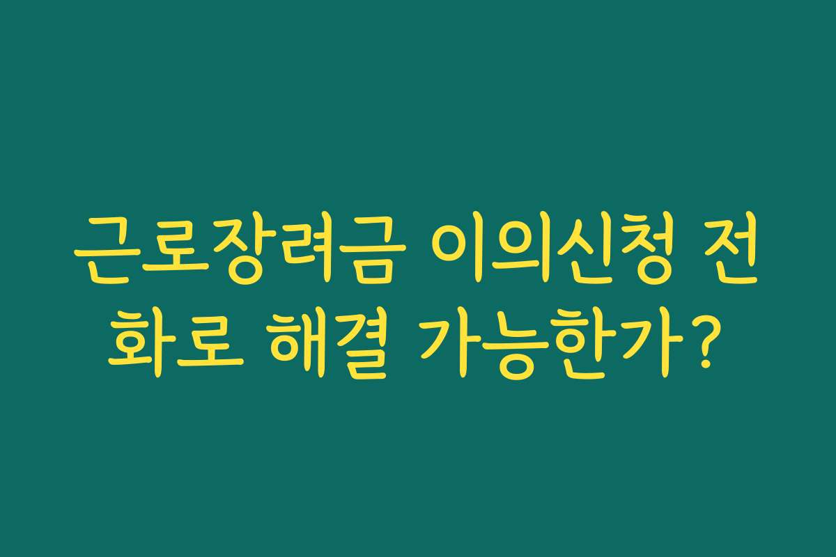 근로장려금 이의신청 전화로 해결 가능한가? 근로장려금 이의신청 전화로 해결 가능한가?