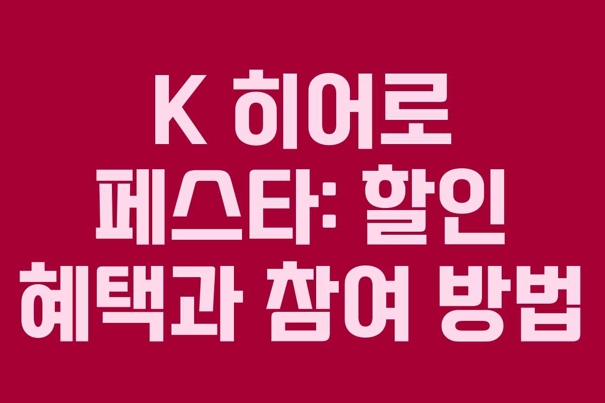 K 히어로 페스타: 할인 혜택과 참여 방법