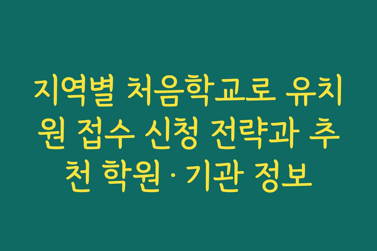 지역별 처음학교로 유치원 접수 신청 전략과 추천 학원·기관 정보