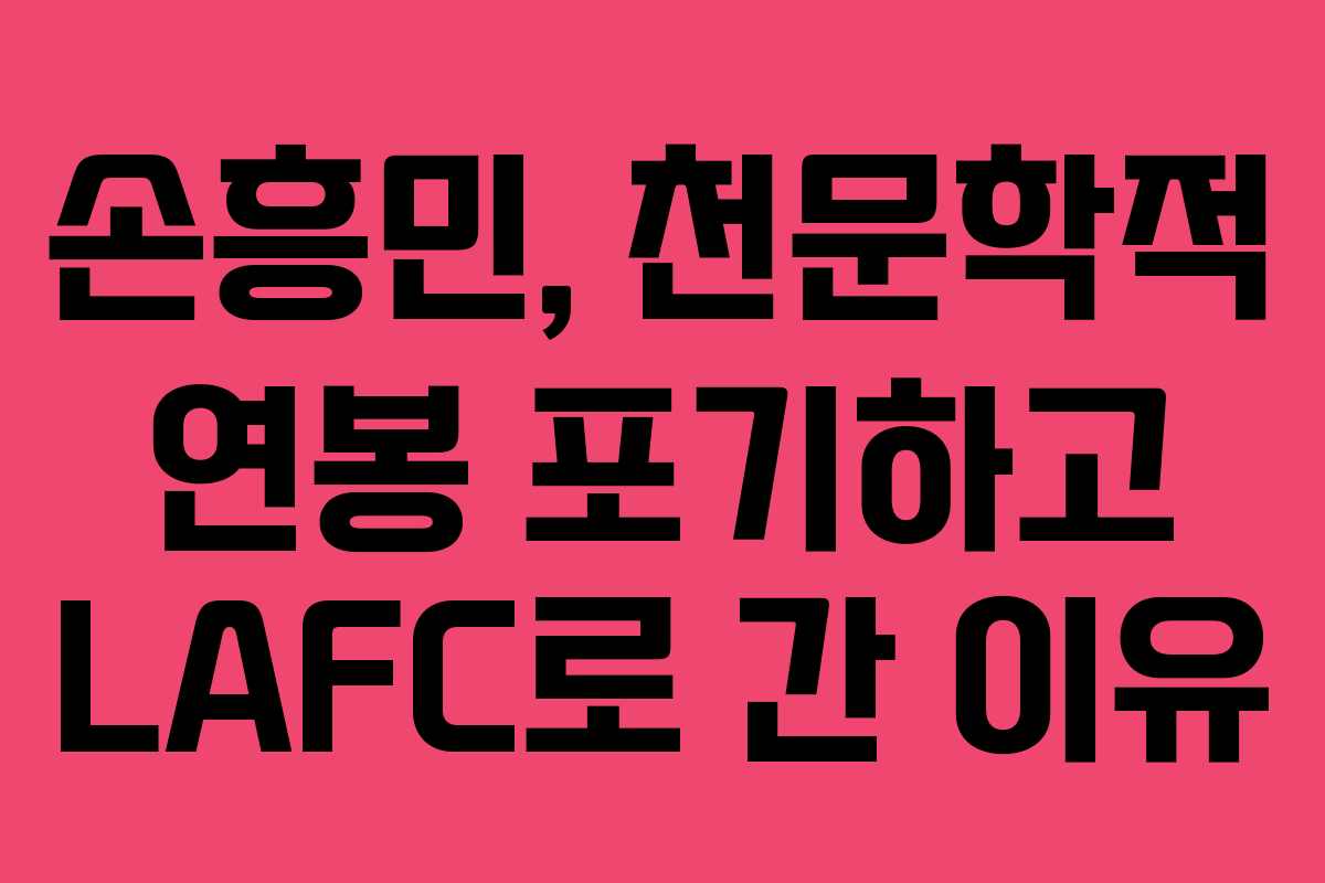 손흥민, 천문학적 연봉 포기하고 LAFC로 간 이유