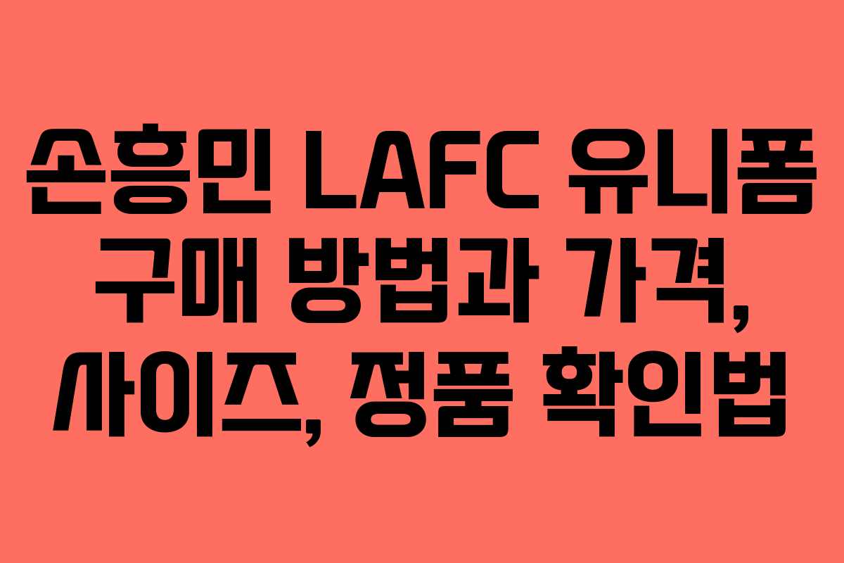 손흥민 LAFC 유니폼 구매 방법과 가격, 사이즈, 정품 확인법 손흥민 LAFC 유니폼 구매 방법과 가격, 사이즈, 정품 확인법