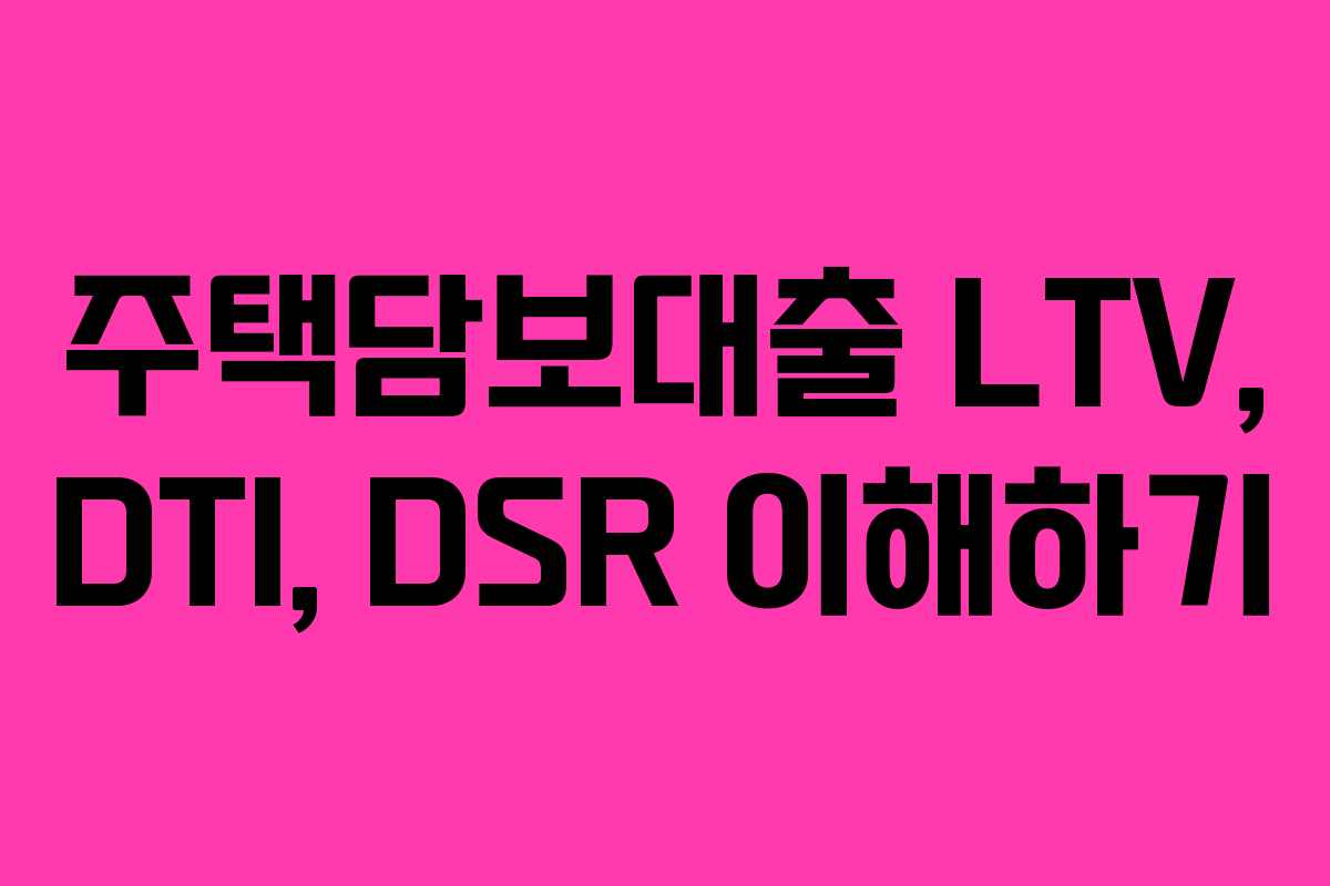 주택담보대출 LTV, DTI, DSR 이해하기