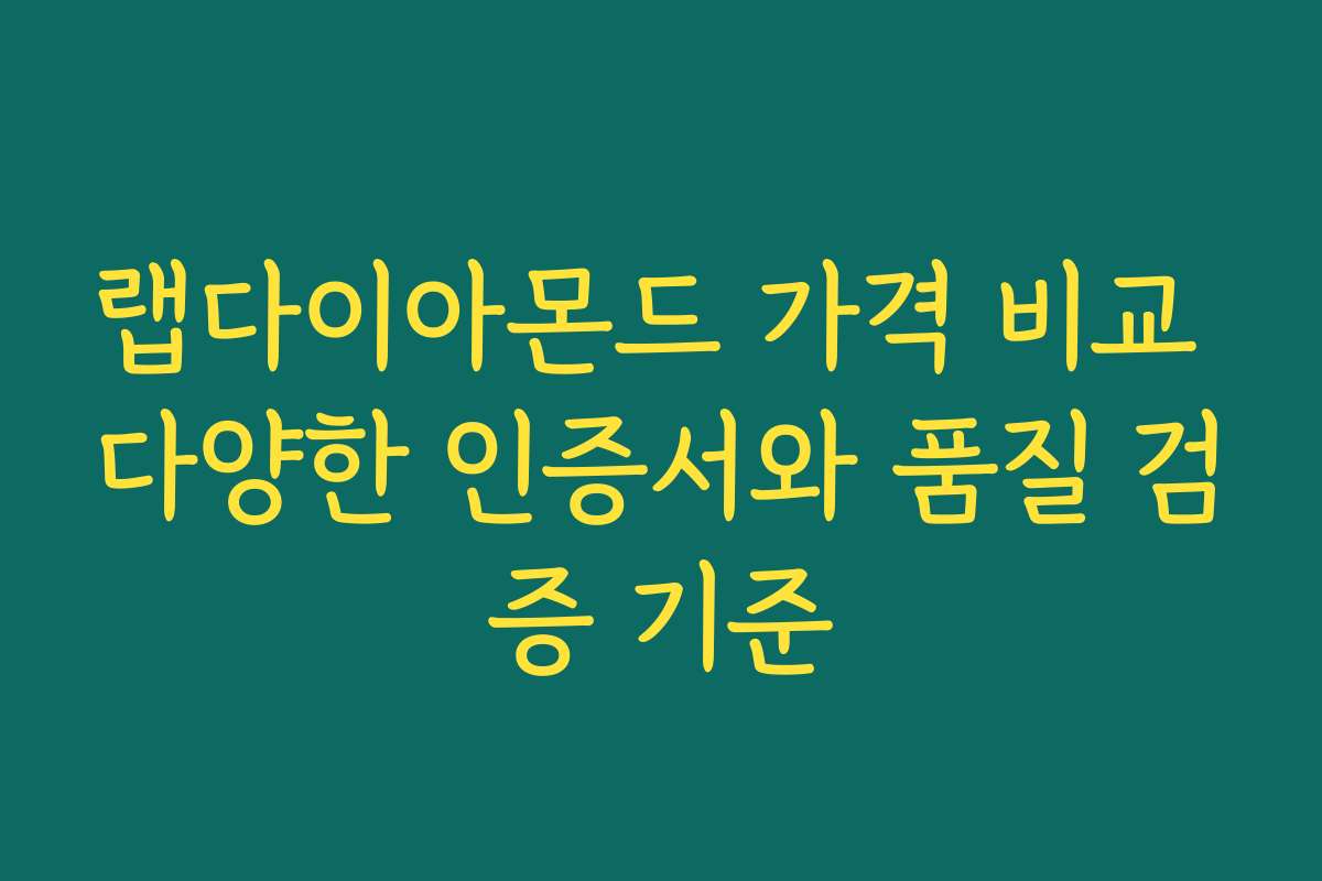 랩다이아몬드 가격 비교 다양한 인증서와 품질 검증 기준