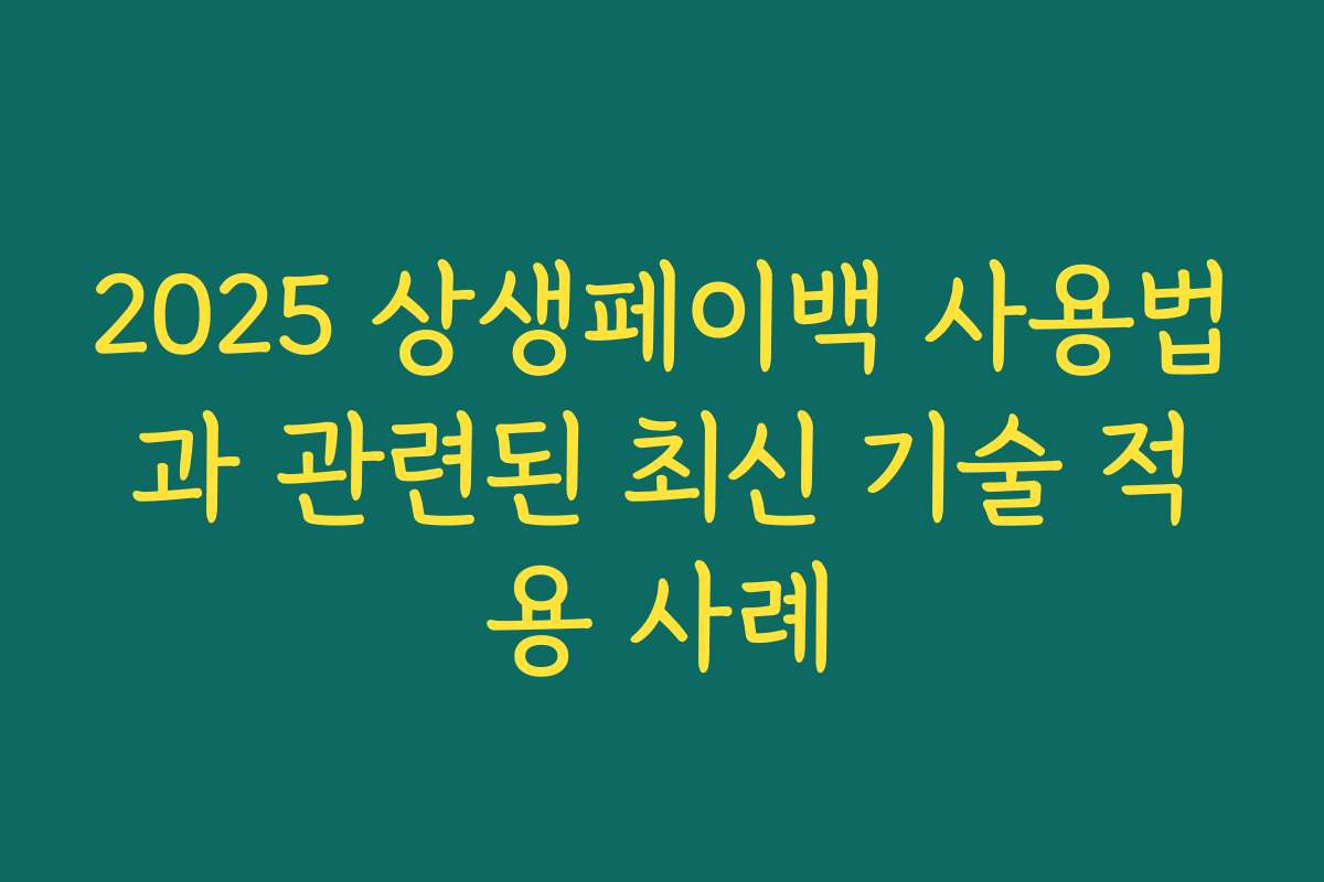 2025 상생페이백 사용법과 관련된 최신 기술 적용 사례 2025 상생페이백 사용법과 관련된 최신 기술 적용 사례