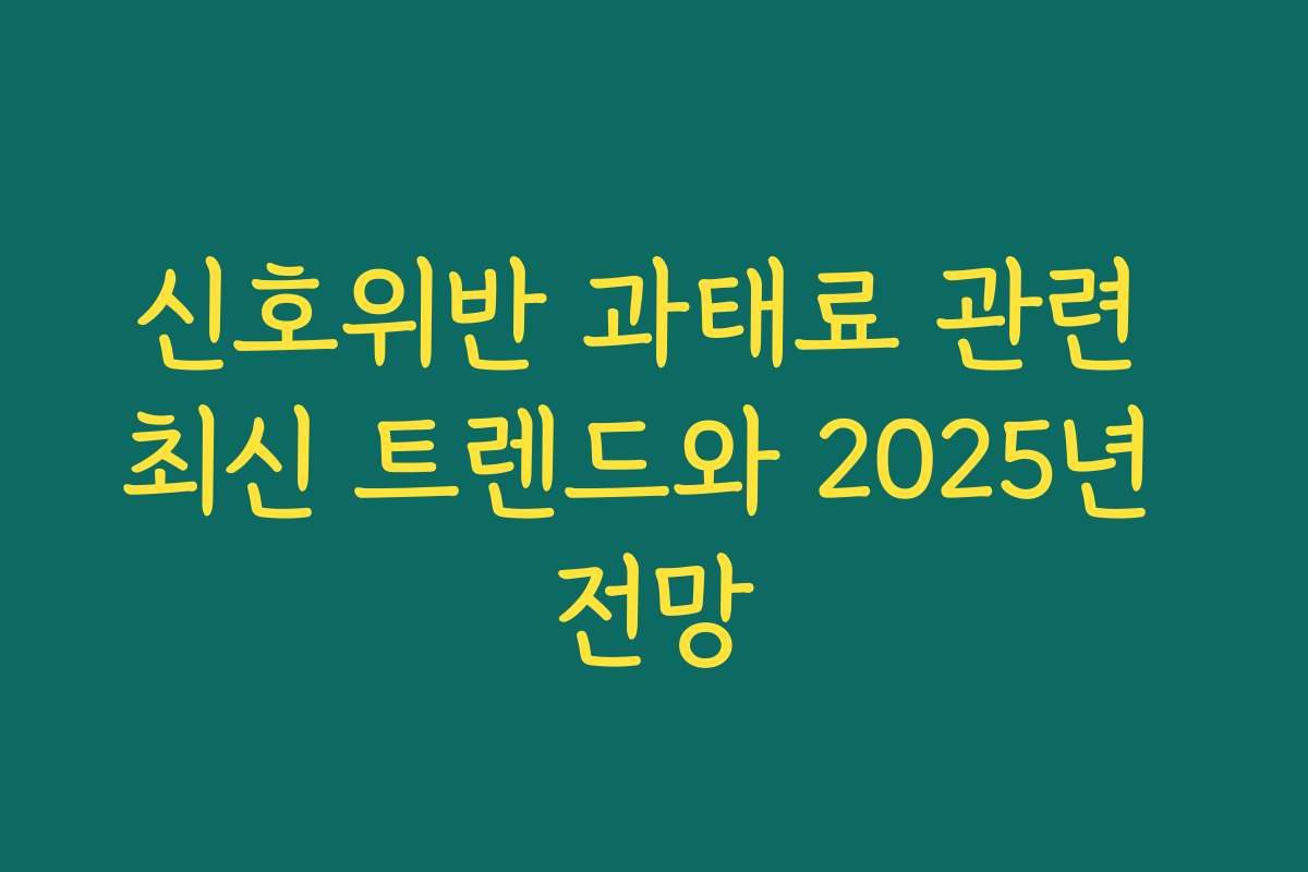 신호위반 과태료 관련 최신 트렌드와 2025년 전망 신호위반 과태료 관련 최신 트렌드와 2025년 전망
