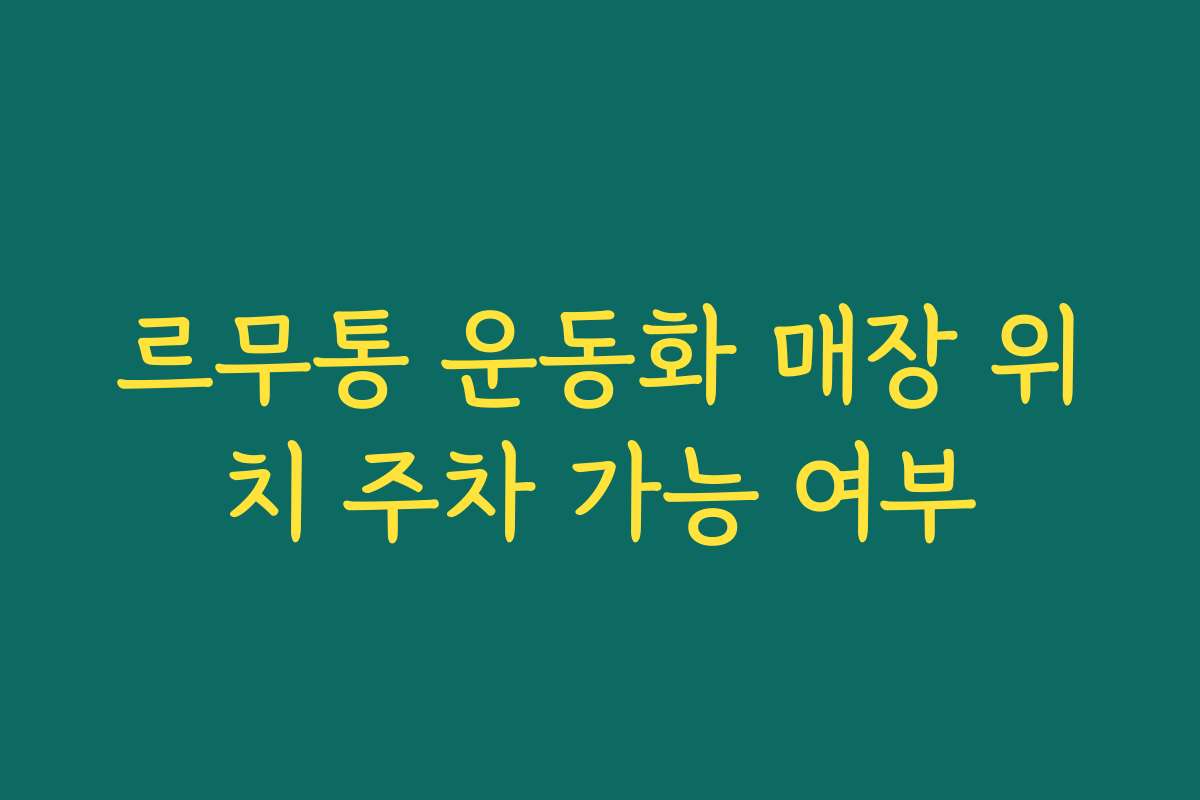 르무통 운동화 매장 위치 주차 가능 여부 르무통 운동화 매장 위치 주차 가능 여부