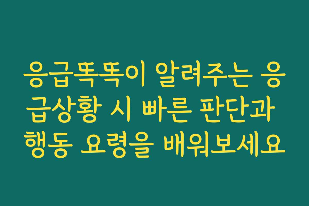 응급똑똑이 알려주는 응급상황 시 빠른 판단과 행동 요령을 배워보세요