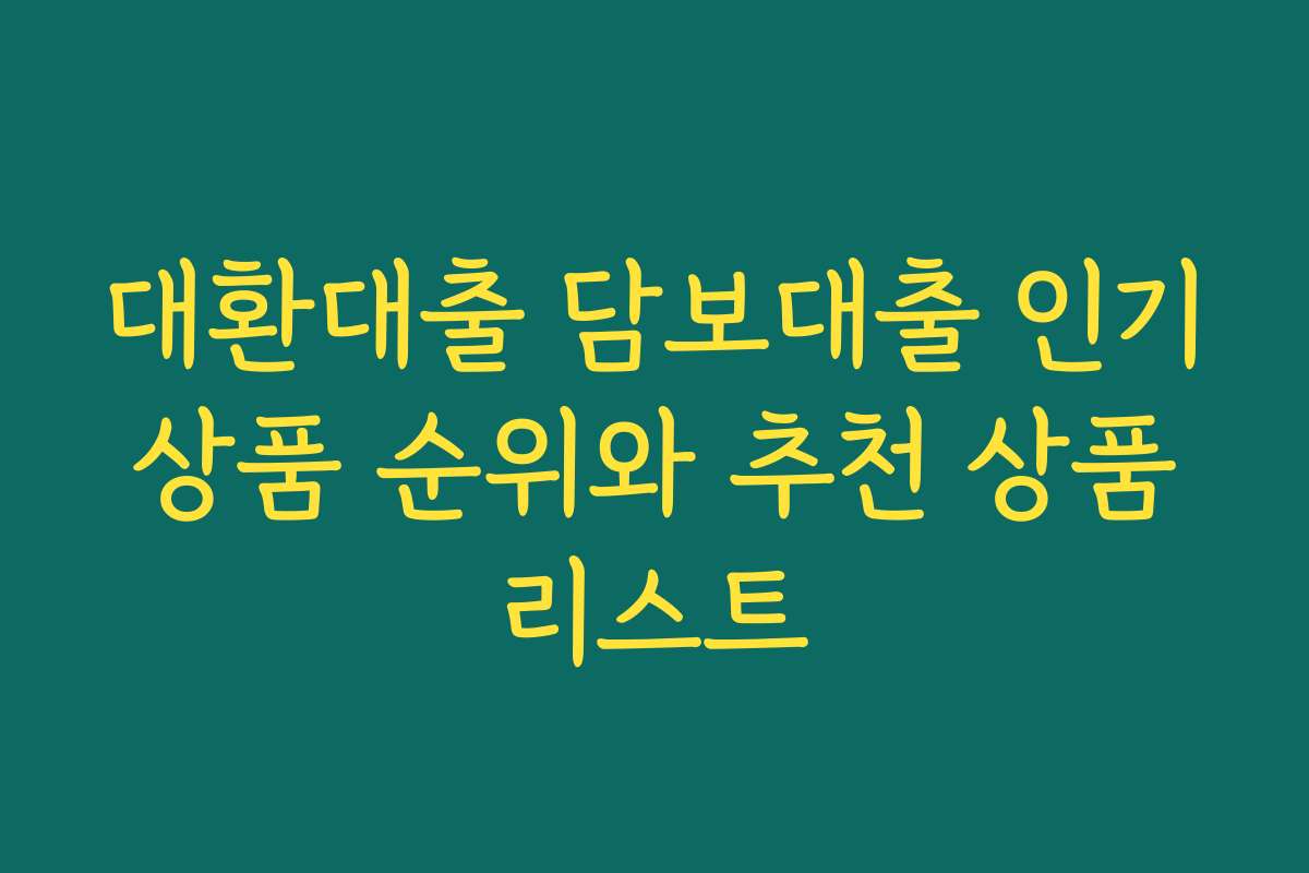 대환대출 담보대출 인기 상품 순위와 추천 상품 리스트 대환대출 담보대출 인기 상품 순위와 추천 상품 리스트