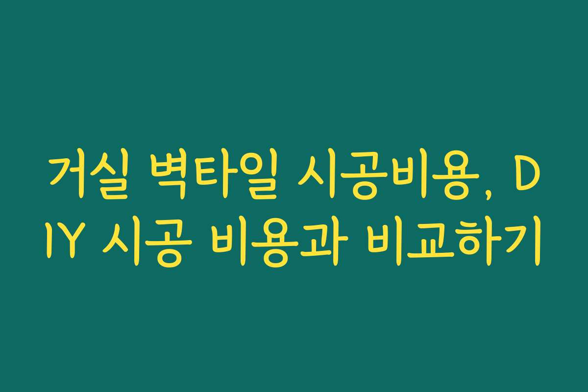 거실 벽타일 시공비용, DIY 시공 비용과 비교하기