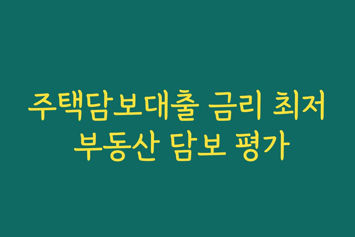 주택담보대출 금리 최저 부동산 담보 평가