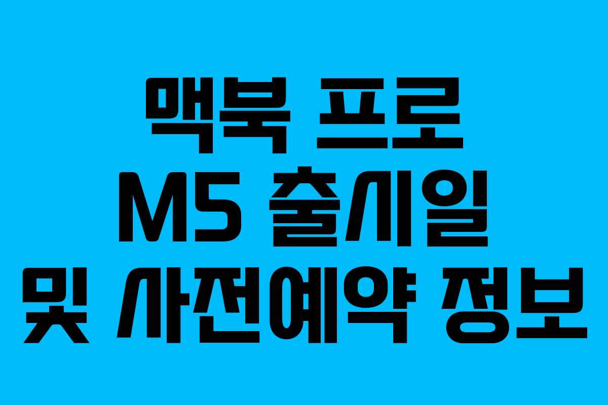 맥북 프로 M5 출시일 및 사전예약 정보 맥북 프로 M5 출시일 및 사전예약 정보