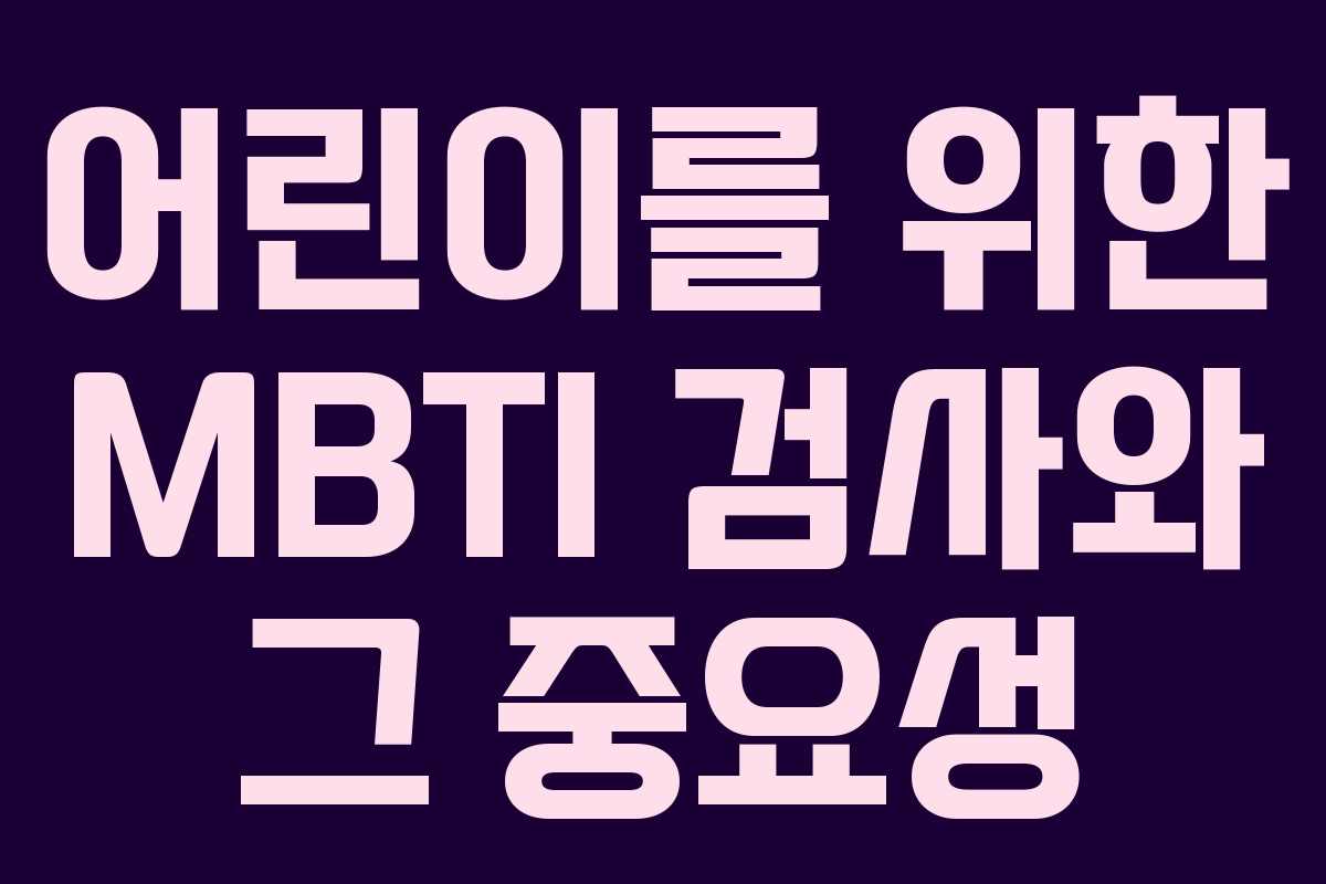 어린이를 위한 MBTI 검사와 그 중요성 어린이를 위한 MBTI 검사와 그 중요성