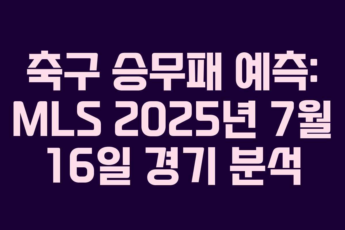 축구 승무패 예측: MLS 2025년 7월 16일 경기 분석
