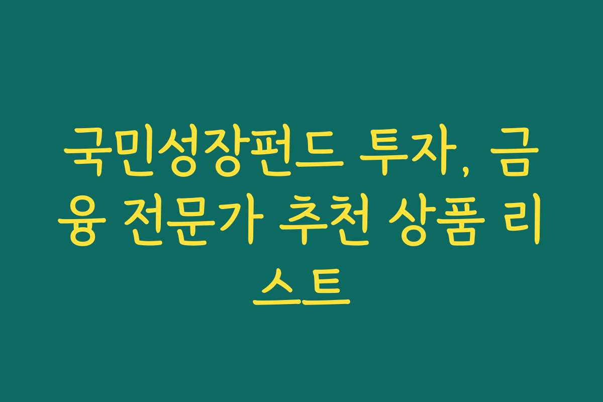 국민성장펀드 투자, 금융 전문가 추천 상품 리스트