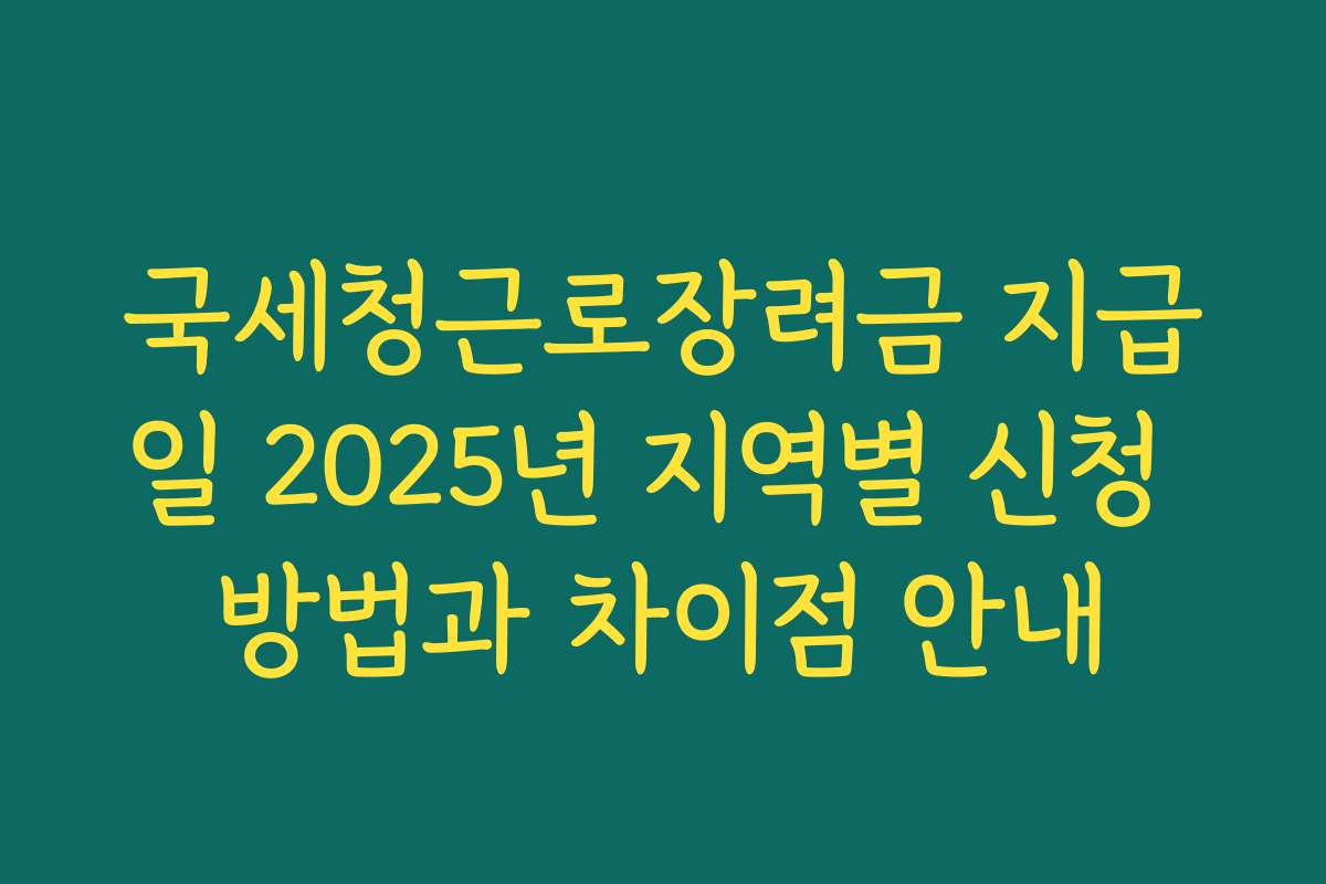 국세청근로장려금 지급일 2025년 지역별 신청 방법과 차이점 안내 국세청근로장려금 지급일 2025년 지역별 신청 방법과 차이점 안내