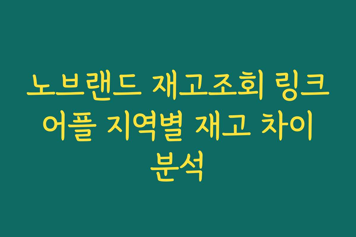 노브랜드 재고조회 링크 어플 지역별 재고 차이 분석 노브랜드 재고조회 링크 어플 지역별 재고 차이 분석