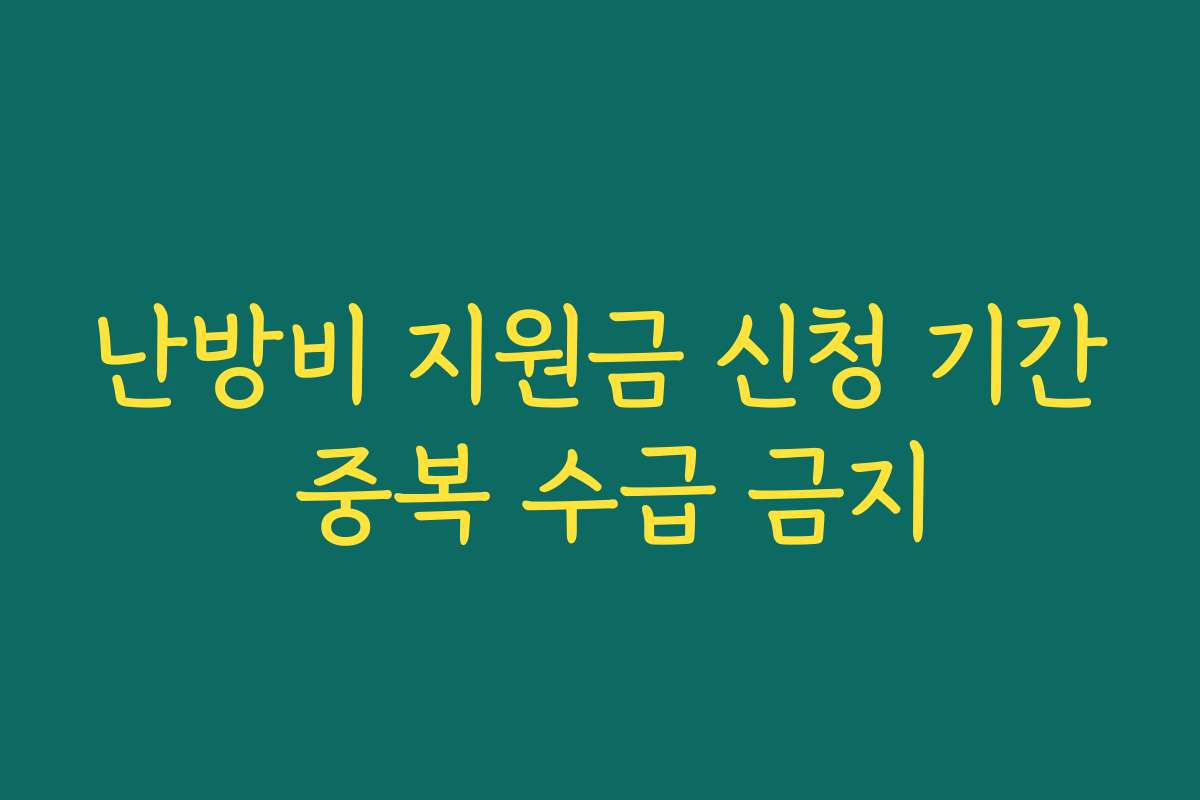 난방비 지원금 신청 기간 중복 수급 금지 난방비 지원금 신청 기간 중복 수급 금지