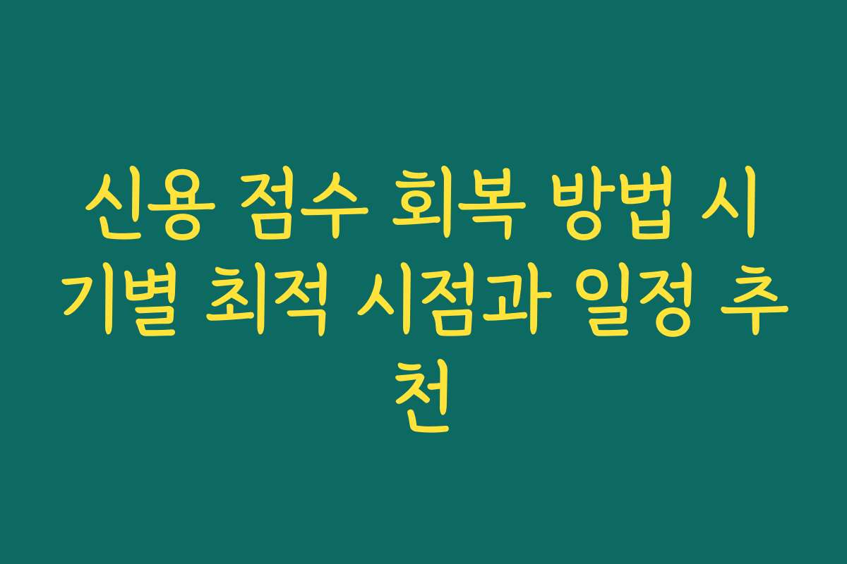 신용 점수 회복 방법 시기별 최적 시점과 일정 추천 신용 점수 회복 방법 시기별 최적 시점과 일정 추천