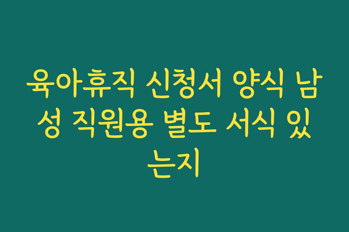 육아휴직 신청서 양식 남성 직원용 별도 서식 있는지