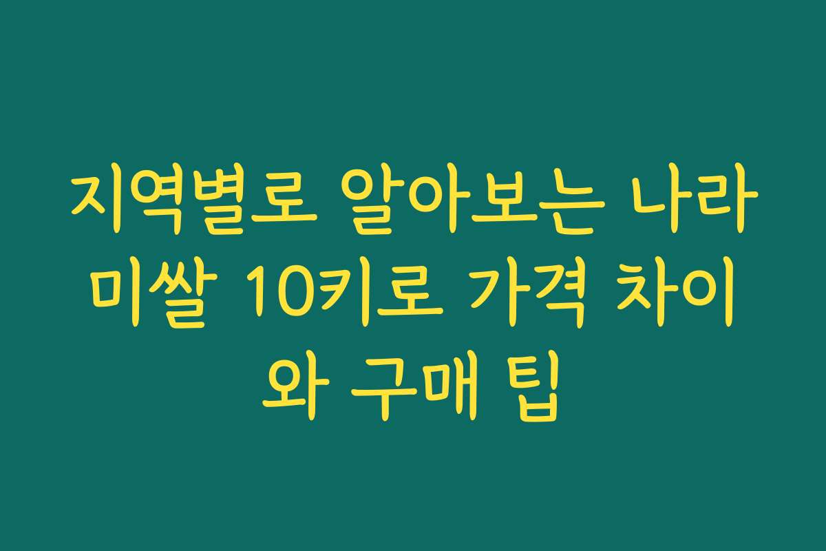지역별로 알아보는 나라미쌀 10키로 가격 차이와 구매 팁