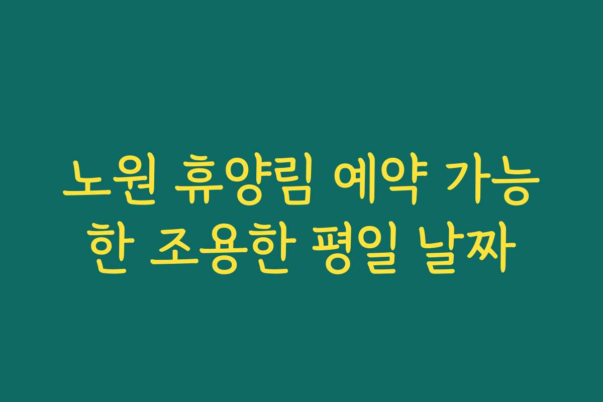 노원 휴양림 예약 가능한 조용한 평일 날짜 노원 휴양림 예약 가능한 조용한 평일 날짜