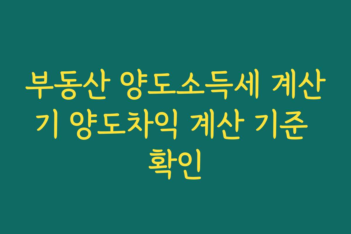 부동산 양도소득세 계산기 양도차익 계산 기준 확인