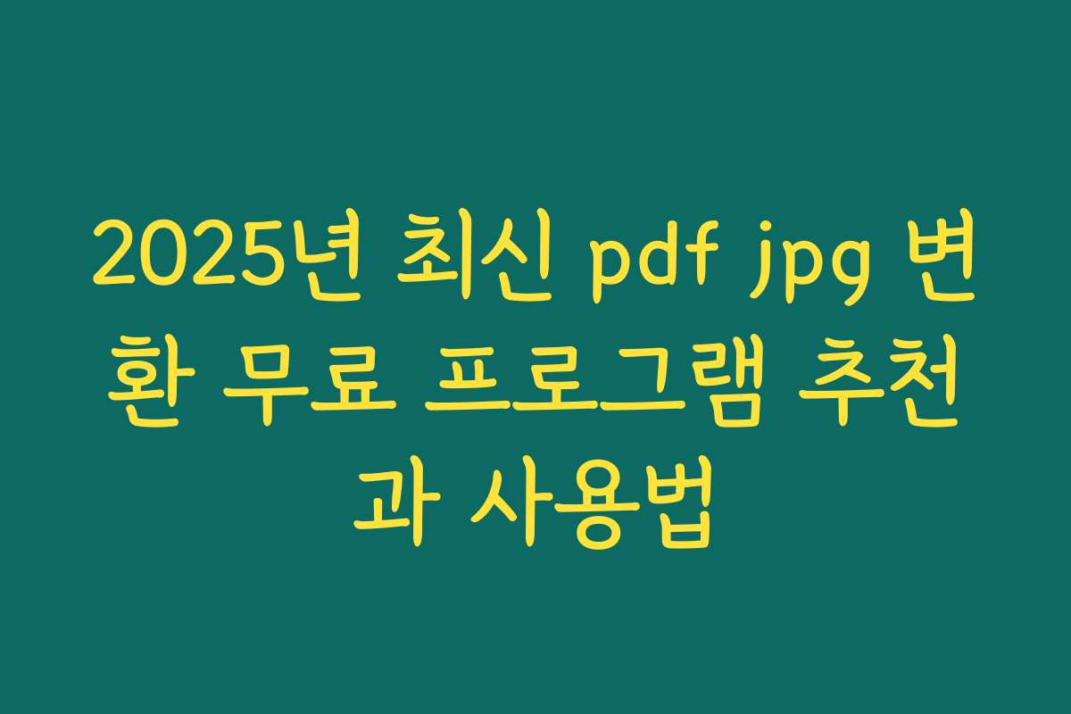2025년 최신 pdf jpg 변환 무료 프로그램 추천과 사용법