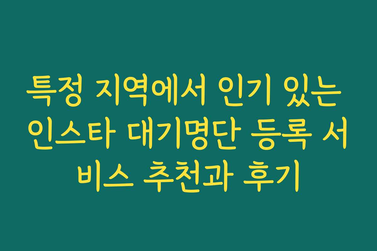 특정 지역에서 인기 있는 인스타 대기명단 등록 서비스 추천과 후기