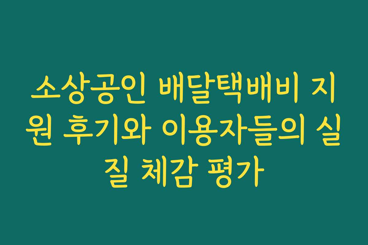 소상공인 배달택배비 지원 후기와 이용자들의 실질 체감 평가