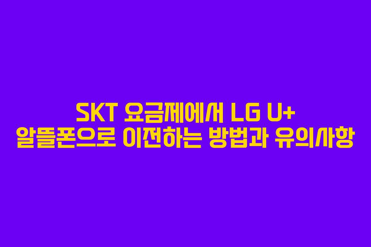 SKT 요금제에서 LG U+ 알뜰폰으로 이전하는 방법과 유의사항