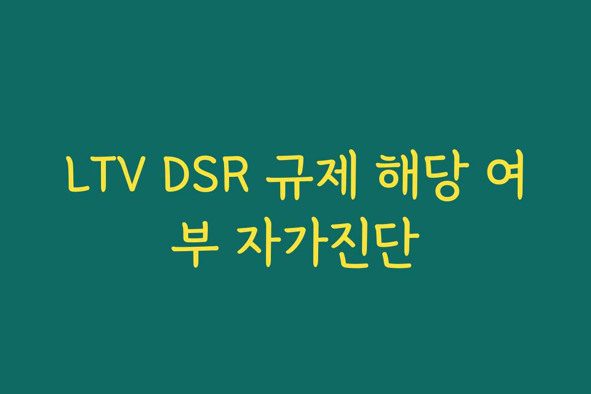 LTV DSR 규제 해당 여부 자가진단 LTV DSR 규제 해당 여부 자가진단