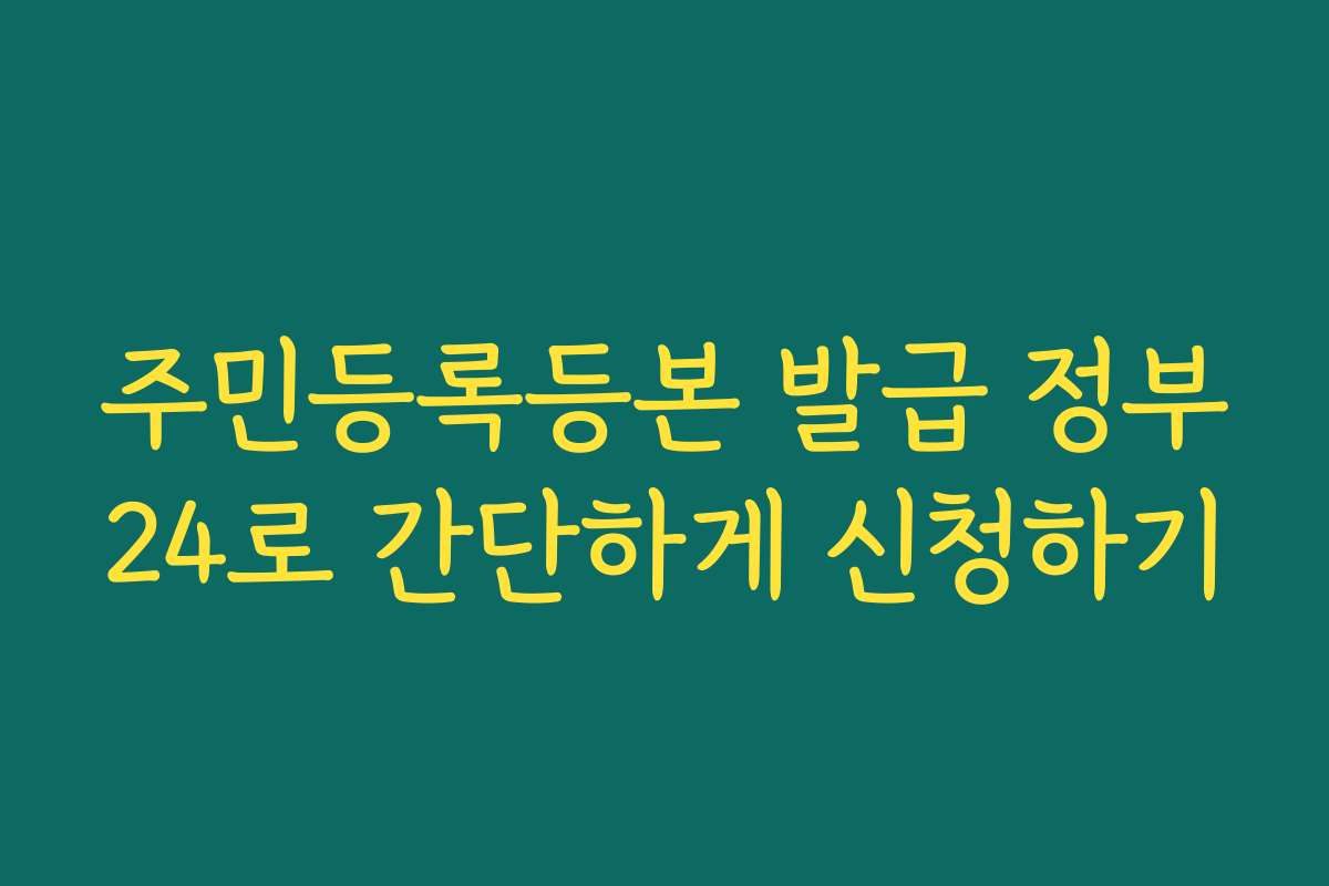 주민등록등본 발급 정부24로 간단하게 신청하기