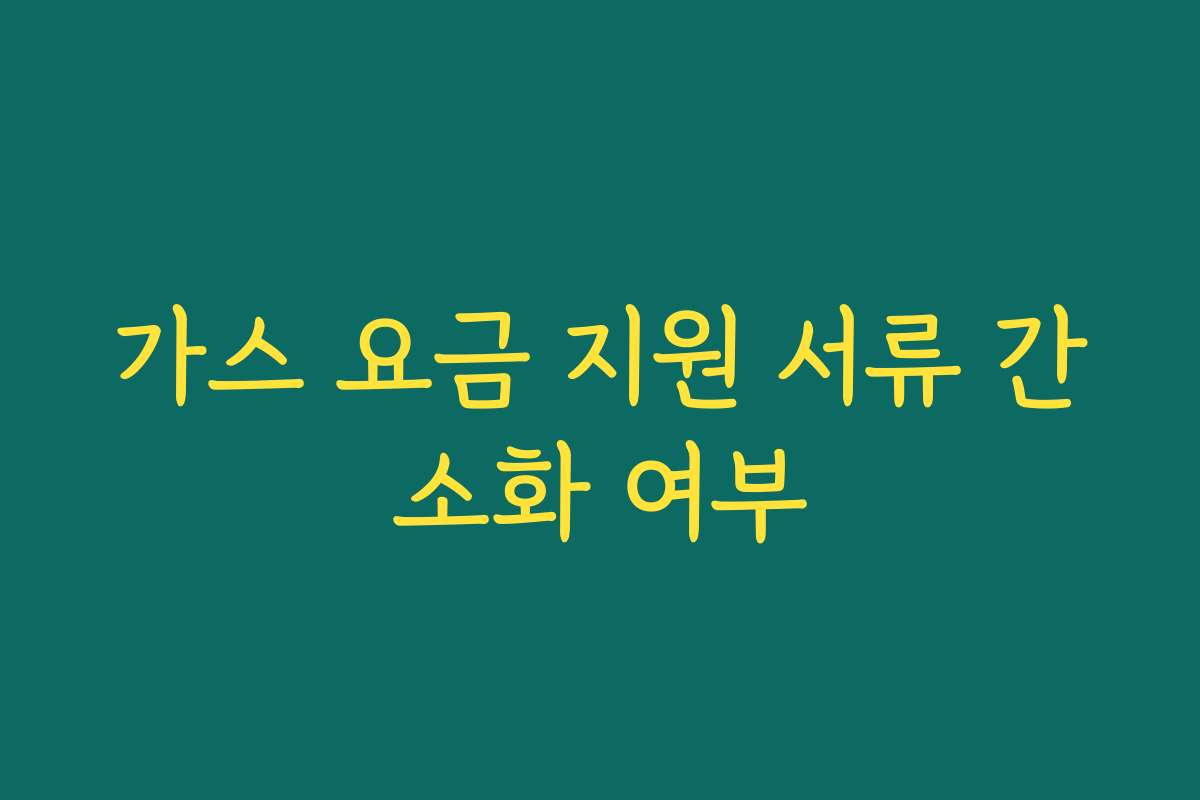 가스 요금 지원 서류 간소화 여부