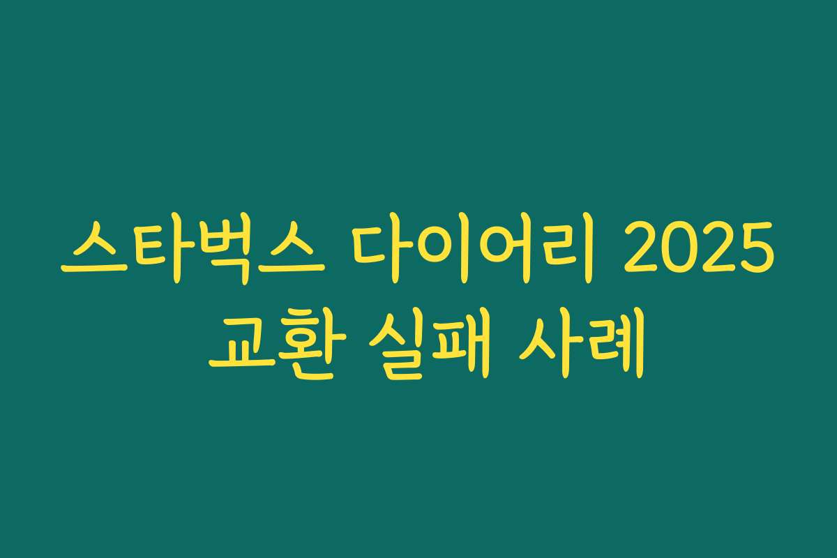 스타벅스 다이어리 2025 교환 실패 사례 스타벅스 다이어리 2025 교환 실패 사례