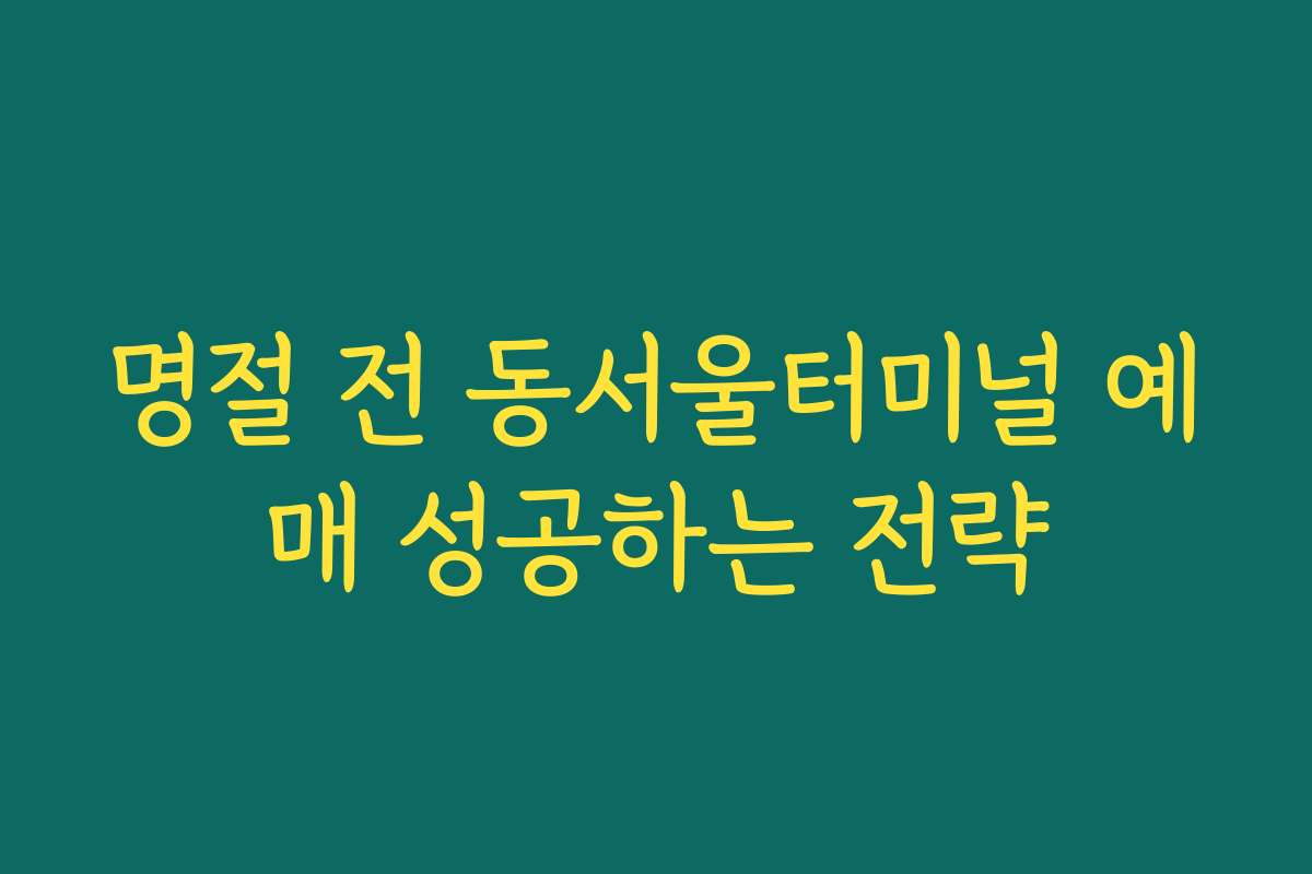 명절 전 동서울터미널 예매 성공하는 전략