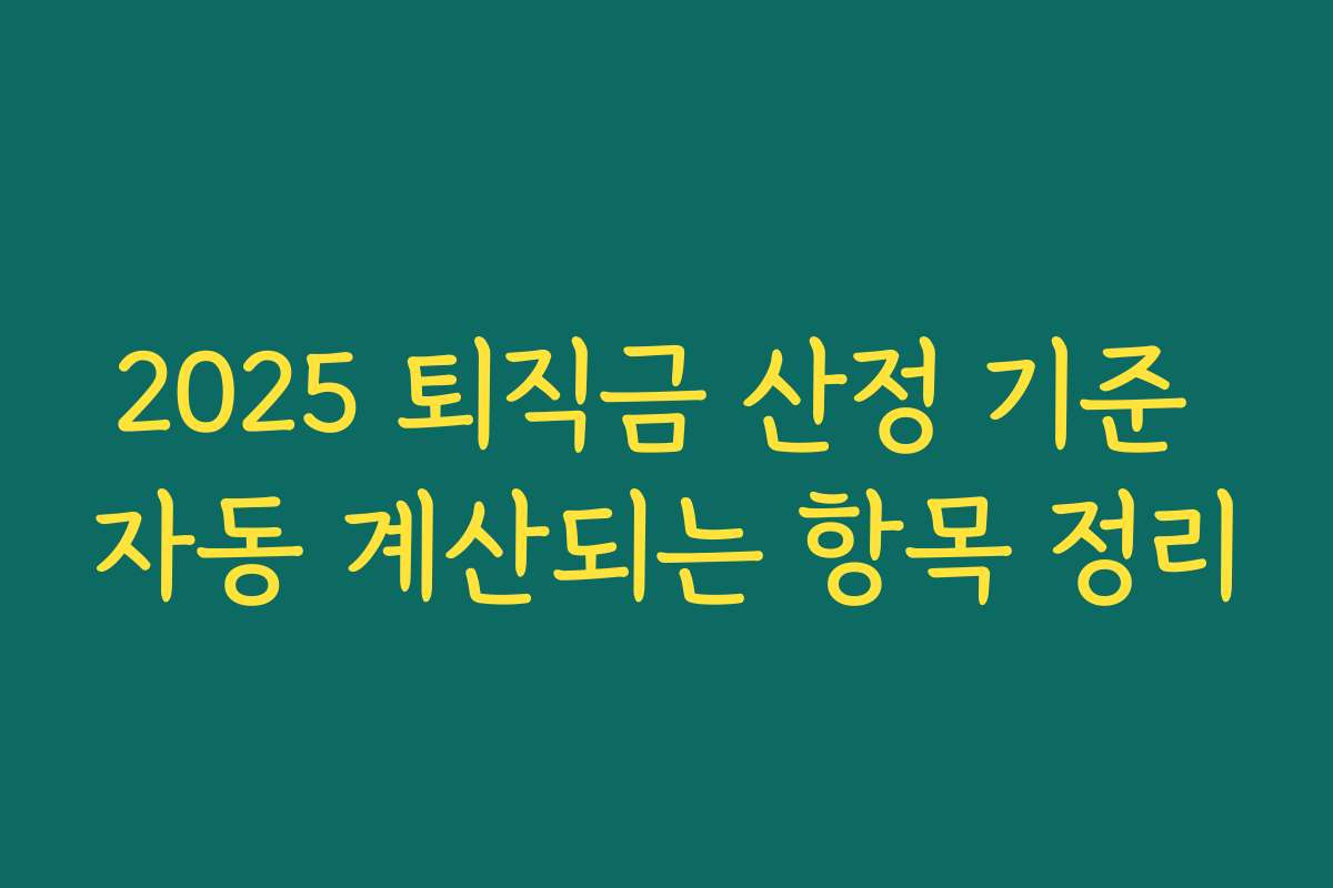 2025 퇴직금 산정 기준 자동 계산되는 항목 정리