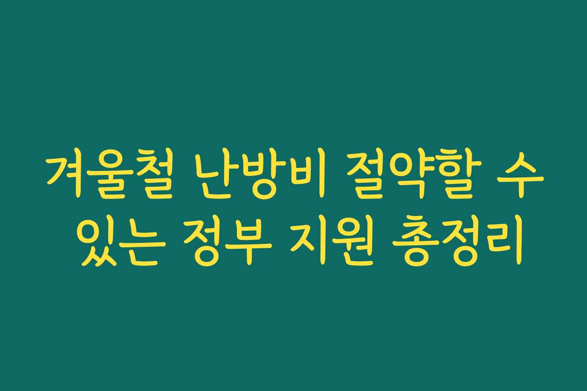 겨울철 난방비 절약할 수 있는 정부 지원 총정리