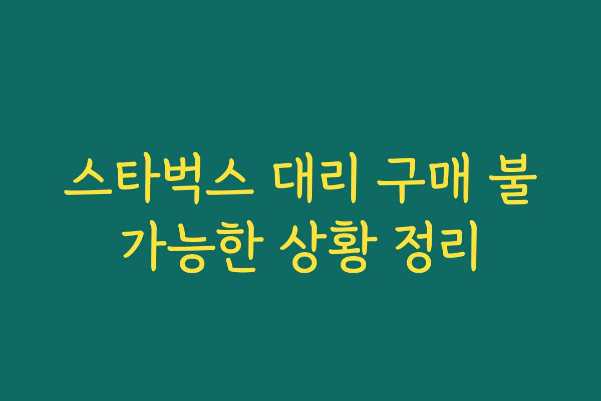 스타벅스 대리 구매 불가능한 상황 정리