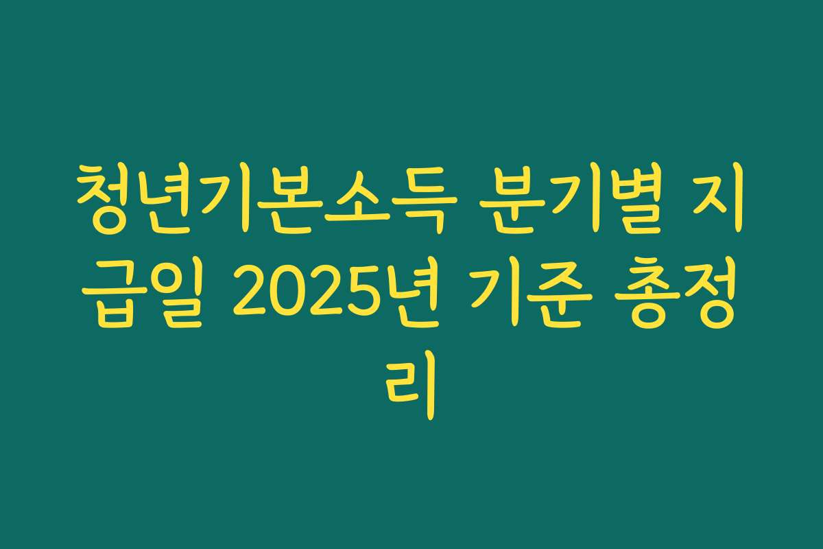 청년기본소득 분기별 지급일 2025년 기준 총정리
