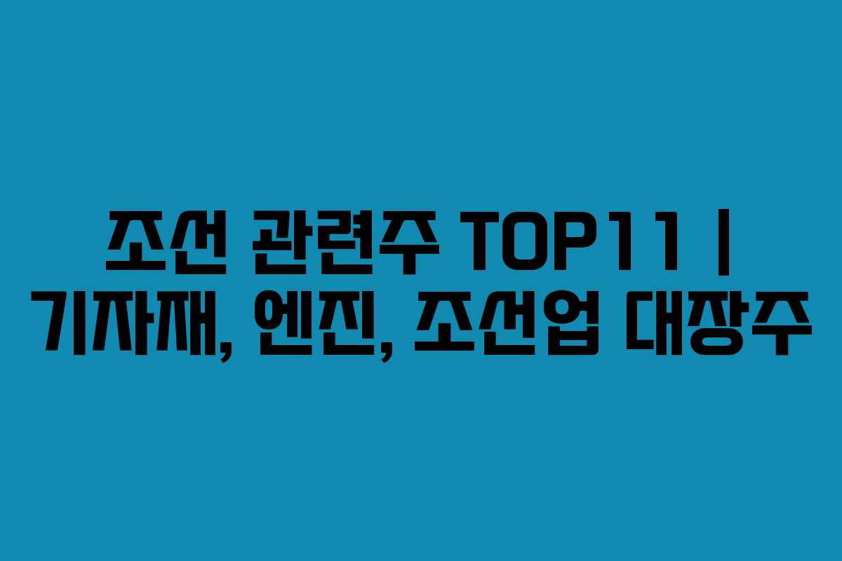 조선 관련주 TOP11 | 기자재, 엔진, 조선업 대장주