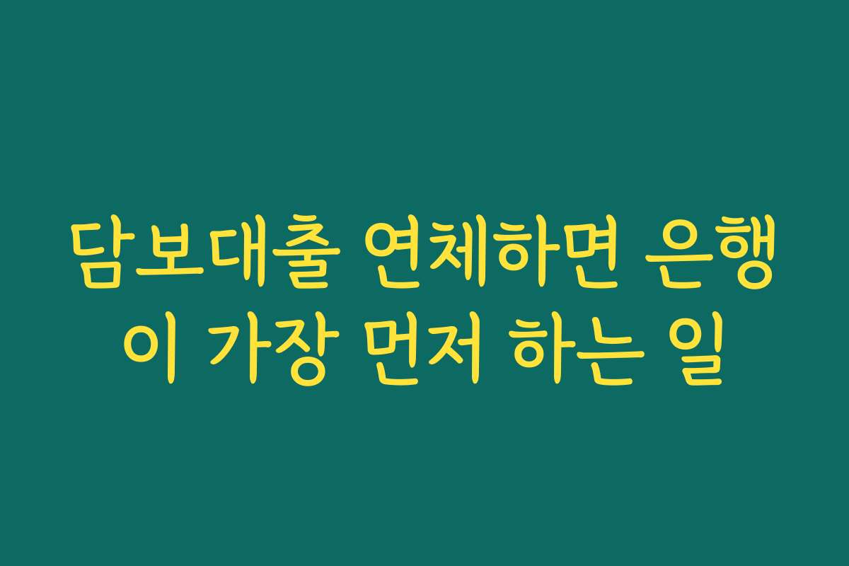 담보대출 연체하면 은행이 가장 먼저 하는 일