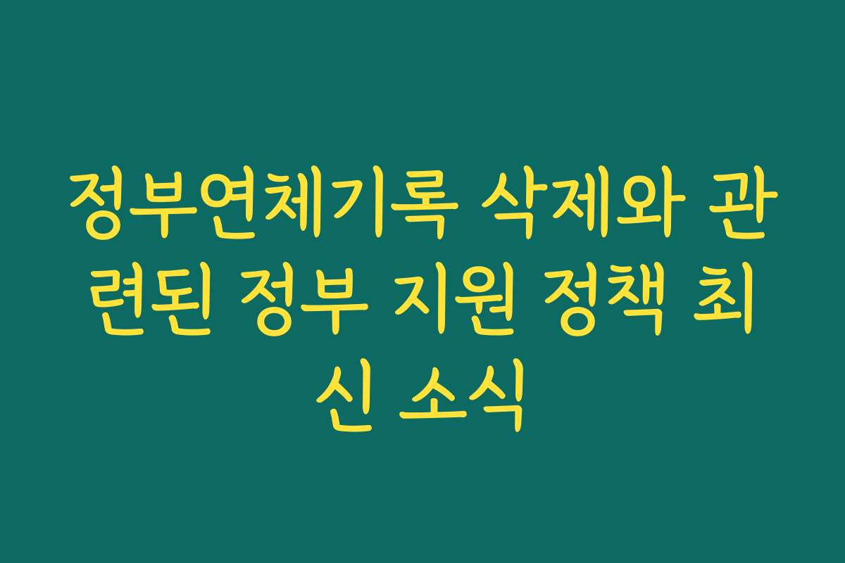 정부연체기록 삭제와 관련된 정부 지원 정책 최신 소식