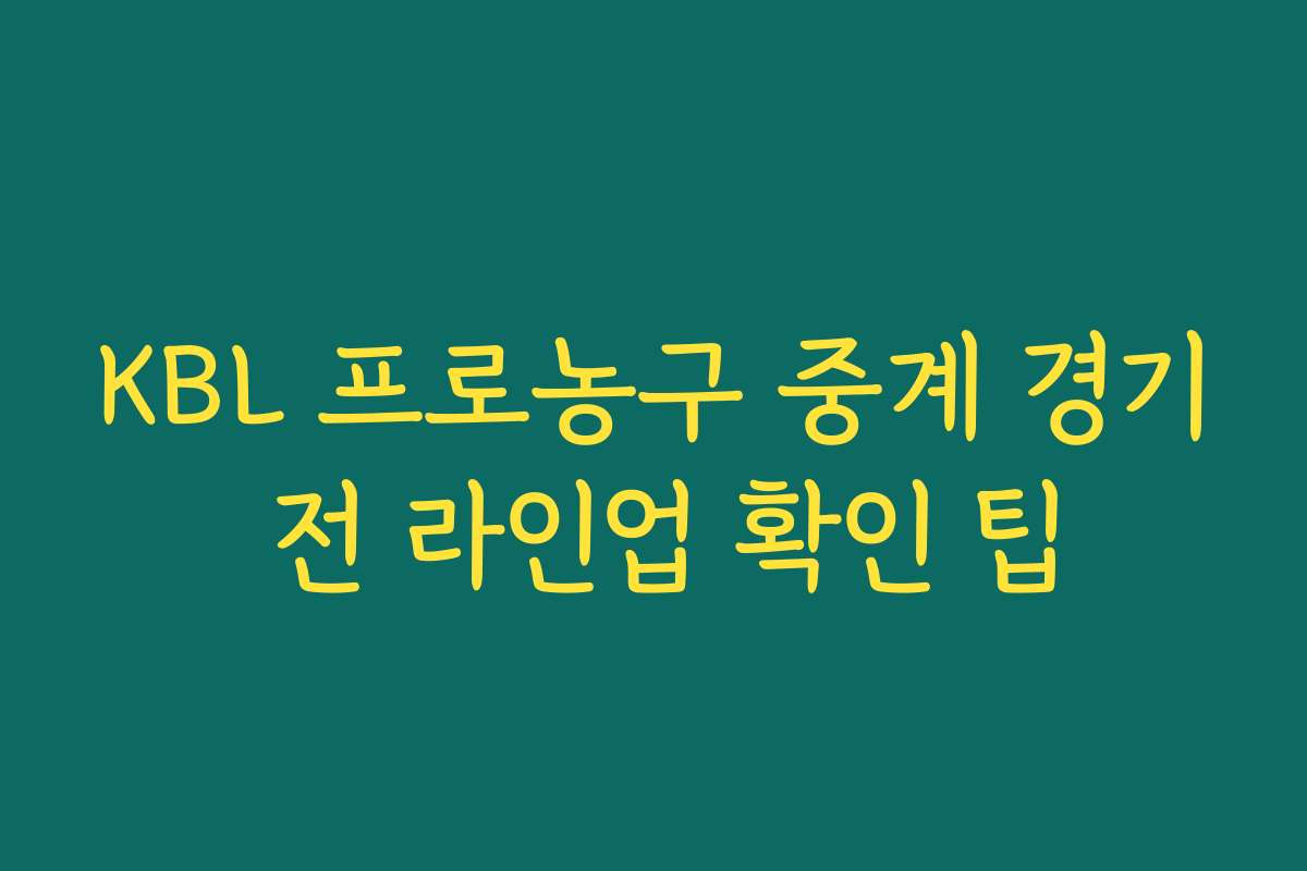 KBL 프로농구 중계 경기 전 라인업 확인 팁