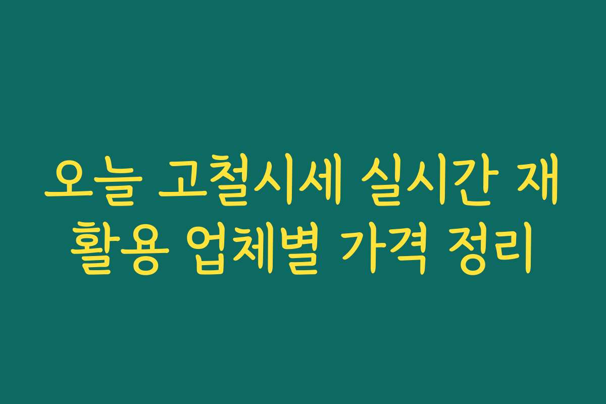 오늘 고철시세 실시간 재활용 업체별 가격 정리 오늘 고철시세 실시간 재활용 업체별 가격 정리